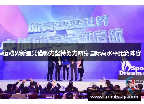 运动界新星凭借毅力坚持努力跻身国际高水平比赛阵容